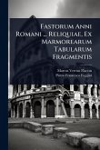 Fastorum Anni Romani ... Reliquiae, Ex Marmorearum Tabularum Fragmentis Fastorum Anni Romani ... Reliquiae, Ex Marmorearum Tabularum Fragmentis