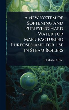 A new System of Softening and Purifying Hard Water for Manufacturing Purposes, and for use in Steam Boilers - Mather & Platt, Ltd