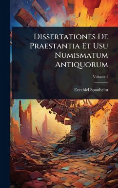 Dissertationes De Praestantia Et Usu Numismatum Antiquorum - Spanheim, Ezechiel