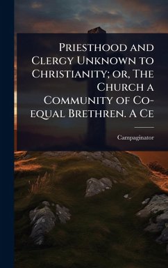 Cover Priesthood and Clergy Unknown to Christianity; or, The Church a Community of Co-equal Brethren. A Ce