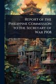 Report of the Philippine Commission to the Secretary of War 1908