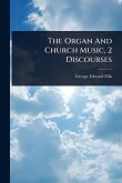 The Organ And Church Music, 2 Discourses The Organ And Church Music, 2 Discourses