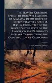 The Slavery Question. Speech of Hon. Wm. J. Alston, of Alabama, in the House of Representatives, April 18, 1850, in Committee of the Whole on the State of the Union, on the President's Message Transmitting the Constitution of California