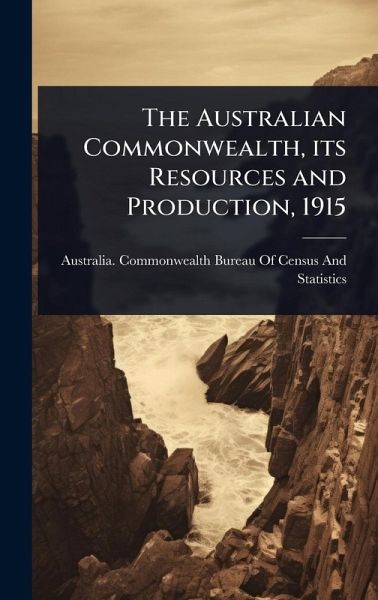 The Australian Commonwealth, its Resources and Production, 1915 The Australian Commonwealth, its Resources and Production, 1915
