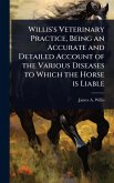 Willis's Veterinary Practice, Being an Accurate and Detailed Account of the Various Diseases to Which the Horse is Liable