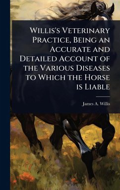 Willis's Veterinary Practice, Being an Accurate and Detailed Account of the Various Diseases to Which the Horse is Liable - Willis, James a [From Old Catalog]