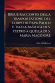 Breue racconto della trasportatione del corpo di Papa Paolo V. dalla basilica di S. Pietro à quella di S. Maria Maggiore Breue racconto della trasportatione del corpo di Papa Paolo V. dalla basilica di S. Pietro à quella di S. Maria Maggiore