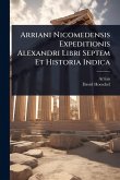 Arriani Nicomedensis Expeditionis Alexandri Libri Septem Et Historia Indica Arriani Nicomedensis Expeditionis Alexandri Libri Septem Et Historia Indica