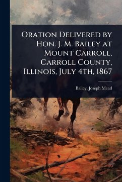 Cover Oration Delivered by Hon. J. M. Bailey at Mount Carroll, Carroll County, Illinois, July 4th, 1867
