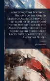 A Sketch of the Political History of the United States of America, From the Settlement of Jamestown to the Present Time; or, the Anglo-Saxon, the Celt, the Negro as the Three Great Races That Constitute the American People