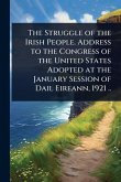 The Struggle of the Irish People. Address to the Congress of the United States Adopted at the January Session of Dail Eireann, 1921 ..