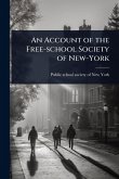 An Account of the Free-school Society of New-York An Account of the Free-school Society of New-York