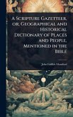 A Scripture Gazetteer, or, Geographical and Historical Dictionary of Places and People, Mentioned in the Bible A Scripture Gazetteer, or, Geographical and Historical Dictionary of Places and People, Mentioned in the Bible