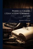 Pierre le Grand, l'Ã(c)ducation--l'homme--l'uvre