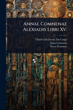 Annae Comnenae Alexiadis Libri Xv. - Cange, Charles Du Fresne Du; Comnena, Anna; Poussines, Pierre