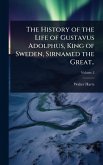 The History of the Life of Gustavus Adolphus, King of Sweden, Sirnamed the Great..