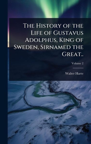 The History of the Life of Gustavus Adolphus, King of Sweden, Sirnamed the Great.. The History of the Life of Gustavus Adolphus, King of Sweden, Sirnamed the Great..