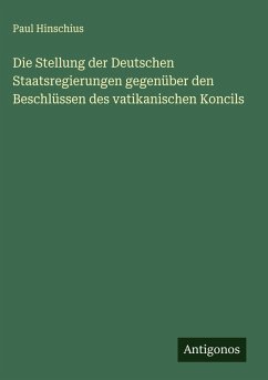 Die Stellung der Deutschen Staatsregierungen gegenüber den Beschlüssen des vatikanischen Koncils - Hinschius, Paul