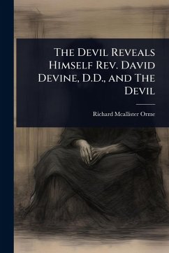 The Devil Reveals Himself Rev. David Devine, D.D., and The Devil - Orme, Richard Mcallister