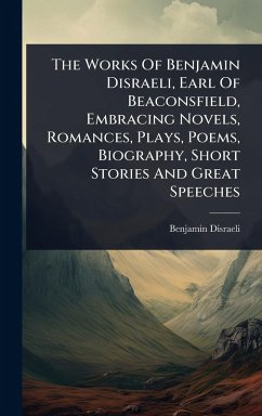 Cover The Works Of Benjamin Disraeli, Earl Of Beaconsfield, Embracing Novels, Romances, Plays, Poems, Biography, Short Stories And Great Speeches