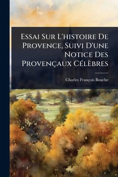 Essai Sur L'histoire De Provence, Suivi D'une Notice Des Provençaux CÃ(c)lèbres - Bouche, Charles-François