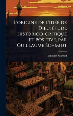 L'origine de l'idÃ(c)e de Dieu; Ã(c)tude historico-critique et positive, par Guillaume Schmidt Cover L'origine de l'idÃ(c)e de Dieu; Ã(c)tude historico-critique et positive, par Guillaume Schmidt