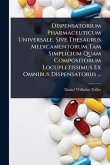 Dispensatorium Pharmaceuticum Universale, Sive Thesaurus Medicamentorum Tam Simplicium Quam Compositorum Locupletissimus Ex Omnibus Dispensatoriis ...