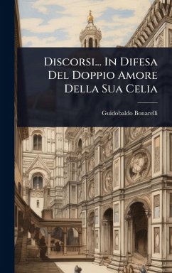 Discorsi... In Difesa Del Doppio Amore Della Sua Celia - Bonarelli, Guidobaldo Discorsi... In Difesa Del Doppio Amore Della Sua Celia - Bonarelli, Guidobaldo