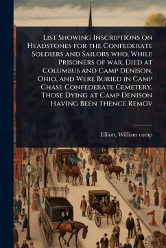 Cover List Showing Inscriptions on Headstones for the Confederate Soldiers and Sailors who, While Prisoners of war, Died at Columbus and Camp Denison, Ohio, and Were Buried in Camp Chase Confederate Cemetery, Those Dying at Camp Denison Having Been Thence Remov