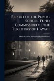 Report of the Public School Fund Commission of the Territory of Hawaii Report of the Public School Fund Commission of the Territory of Hawaii