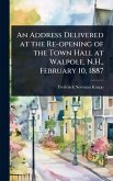 An Address Delivered at the Re-opening of the Town Hall at Walpole, N.H., February 10, 1887