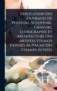Explication Des Ouvrages De Peinture, Sculpture, Gravure, Lithographie Et Architecture Des Artistes Vivants ExposÃ(c)s Au Palais Des Champs-Ã(c)lysÃ(c)es - Anonymous