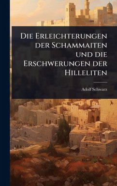 Die Erleichterungen der Schammaiten und die Erschwerungen der Hilleliten - Schwarz, Adolf Die Erleichterungen der Schammaiten und die Erschwerungen der Hilleliten - Schwarz, Adolf