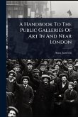 A Handbook To The Public Galleries Of Art In And Near London