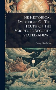 The Historical Evidences Of The Truth Of The Scripture Records Stated Anew ... - Rawlinson, George