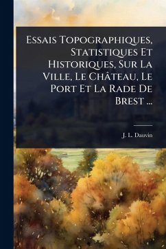 Cover Essais Topographiques, Statistiques Et Historiques, Sur La Ville, Le ChÃ¢teau, Le Port Et La Rade De Brest ...
