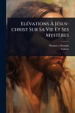 ElÃ(c)vations Ã€ JÃ(c)sus-christ Sur Sa Vie Et Ses Mystères