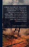 A Brief History of the Ladies' Memorial Association of Charleston, S. C., From its Organization in 1865 to April 1, 1880. Together With a Roster of the Confederate Dead Interred at Magnolia and the Various City Church-yards