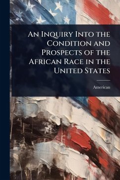 An Inquiry Into the Condition and Prospects of the African Race in the United States - American