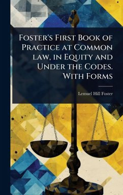 Foster's First Book of Practice at Common law, in Equity and Under the Codes. With Forms - Foster, Lemuel Hill