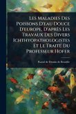 Les Maladies Des Poissons D'eau Douce D'europe, D'après Les Travaux Des Divers Ichthyopathologistes Et Le TraitÃ(c) Du Professeur Hofer Les Maladies Des Poissons D'eau Douce D'europe, D'après Les Travaux Des Divers Ichthyopathologistes Et Le TraitÃ(c) Du Professeur Hofer