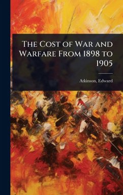 The Cost of War and Warfare From 1898 to 1905 - Edward, Atkinson