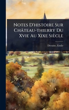 Notes D'histoire Sur Château-thierry Du Xvie Au Xixe Siècle Cover Notes D'histoire Sur Château-thierry Du Xvie Au Xixe Siècle