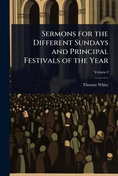 Sermons for the Different Sundays and Principal Festivals of the Year - White, Thomas