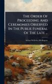 The Order Of Proceeding And Ceremonies Observed In The Publie Funeral Of The Late ... The Order Of Proceeding And Ceremonies Observed In The Publie Funeral Of The Late ...