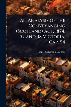An Analysis of the Conveyancing (Scotland) Act, 1874, 37 and 38 Victoria, Cap. 94 - Mowbray, John Thompson