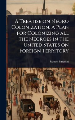 Cover A Treatise on Negro Colonization. A Plan for Colonizing all the Negroes in the United States on Foreign Territory