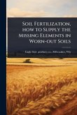 Soil Fertilization, how to Supply the Missing Elements in Worn-out Soils Soil Fertilization, how to Supply the Missing Elements in Worn-out Soils