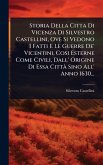 Storia Della Citta Di Vicenza Di Silvestro Castellini, Ove Si Vedono I Fatti E Le Guerre De' Vicentini, Cosi Esterne Come Civili, Dall' Origine Di Essa CittÃ Sino All' Anno 1630...