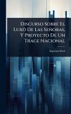 Discurso Sobre El Luxô De Las Señoras, Y Proyecto De Un Trage Nacional Discurso Sobre El Luxô De Las Señoras, Y Proyecto De Un Trage Nacional